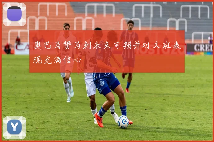 奥巴马赞马刺未来可期并对文班表现充满信心