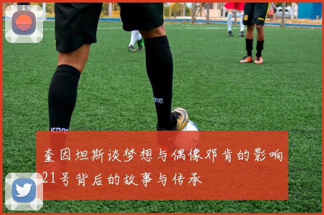 奎因坦斯谈梦想与偶像邓肯的影响21号背后的故事与传承