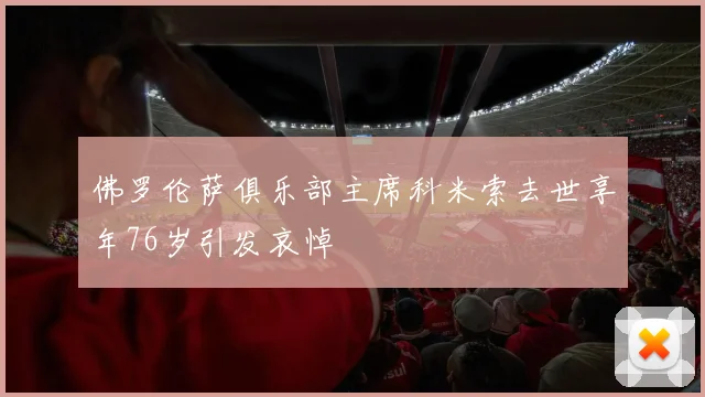 佛罗伦萨俱乐部主席科米索去世享年76岁引发哀悼