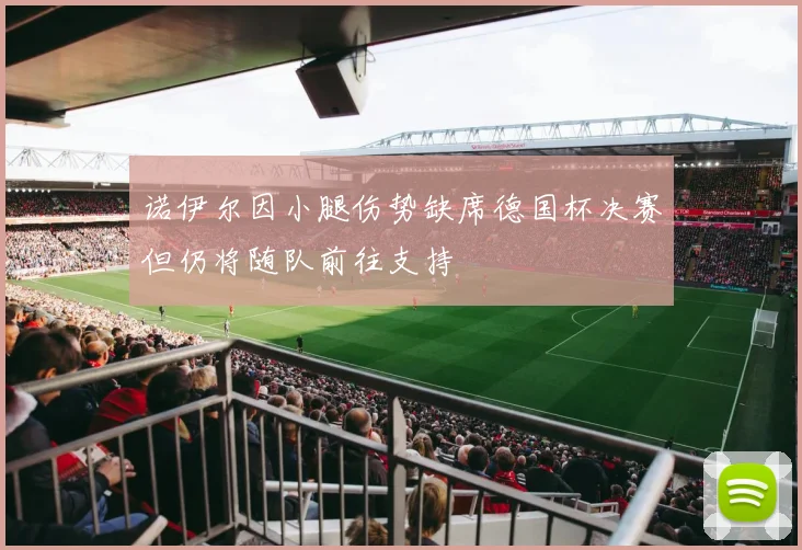 诺伊尔因小腿伤势缺席德国杯决赛但仍将随队前往支持