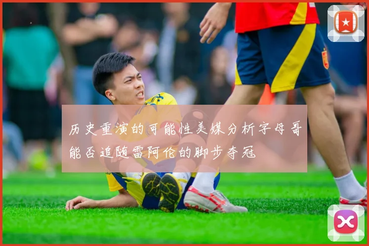 历史重演的可能性美媒分析字母哥能否追随雷阿伦的脚步夺冠