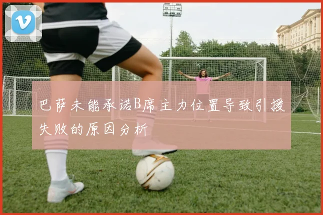 巴萨未能承诺B席主力位置导致引援失败的原因分析