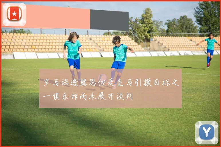 罗马诺透露恩佐是皇马引援目标之一俱乐部尚未展开谈判