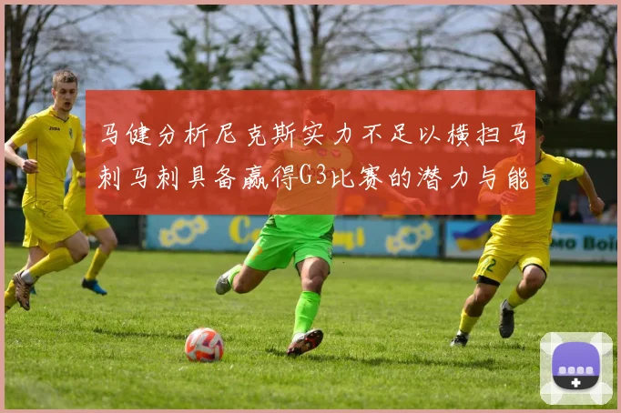 马健分析尼克斯实力不足以横扫马刺马刺具备赢得G3比赛的潜力与能力